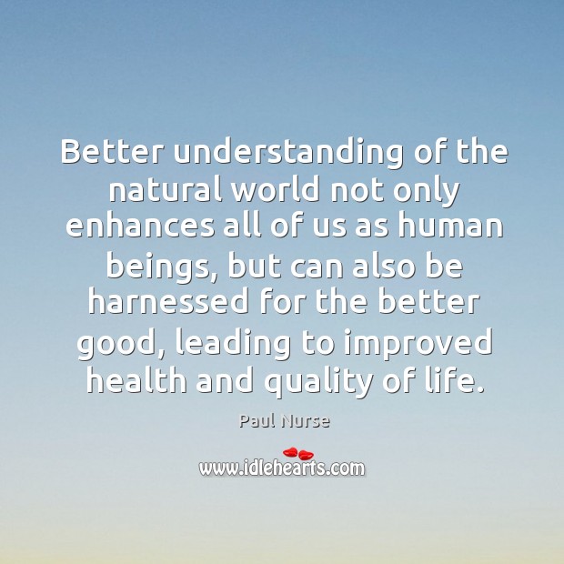 Better understanding of the natural world not only enhances all of us as human beings Paul Nurse Picture Quote