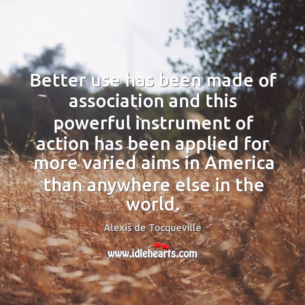 Better use has been made of association and this powerful instrument of Alexis de Tocqueville Picture Quote
