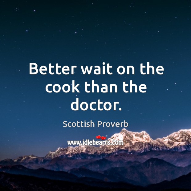 Better wait on the cook than the doctor. Scottish Proverbs Image