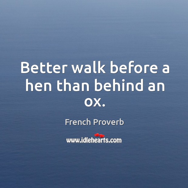 Better walk before a hen than behind an ox. French Proverbs Image