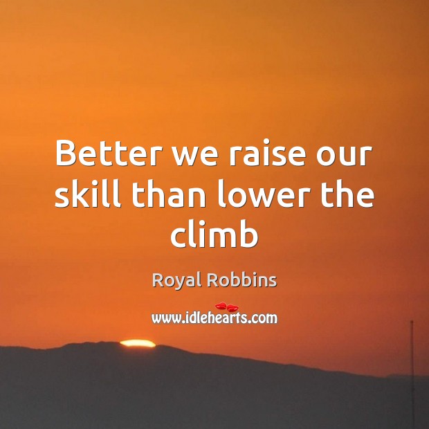 Better we raise our skill than lower the climb Royal Robbins Picture Quote