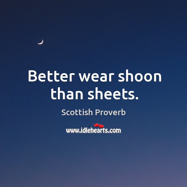 Better wear shoon than sheets. Scottish Proverbs Image