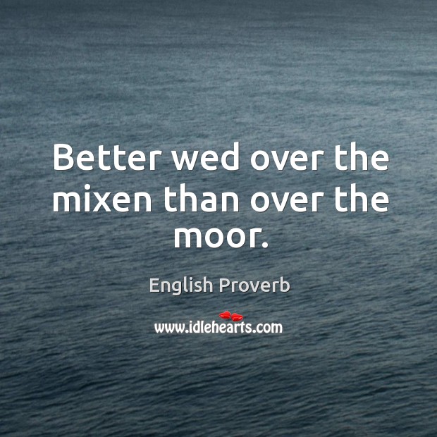 Better wed over the mixen than over the moor. Image