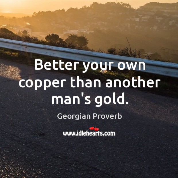 Better your own copper than another man’s gold. Image