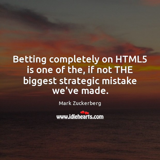 Betting completely on HTML5 is one of the, if not THE biggest Mark Zuckerberg Picture Quote