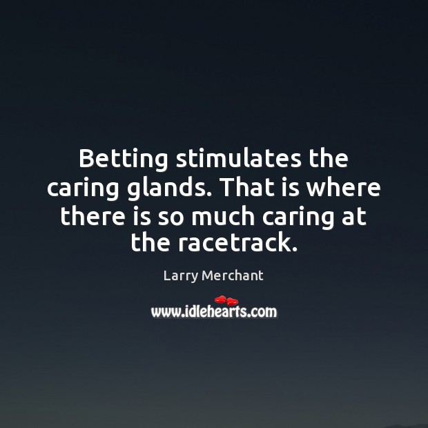Betting stimulates the caring glands. That is where there is so much Care Quotes Image
