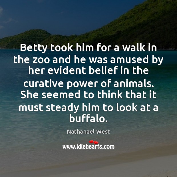 Betty took him for a walk in the zoo and he was Nathanael West Picture Quote