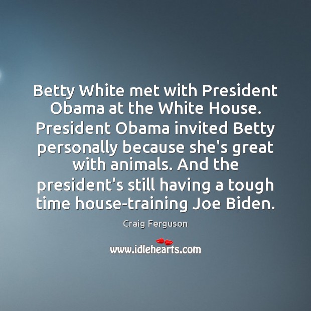 Betty White met with President Obama at the White House. President Obama Craig Ferguson Picture Quote