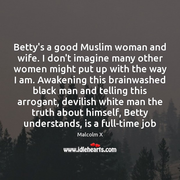 Betty’s a good Muslim woman and wife. I don’t imagine many other Malcolm X Picture Quote