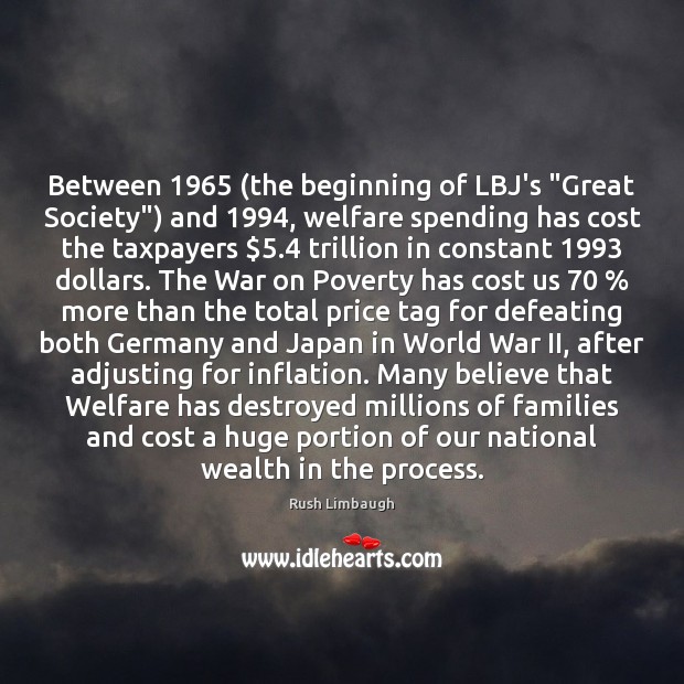 Between 1965 (the beginning of LBJ’s “Great Society”) and 1994, welfare spending has cost Rush Limbaugh Picture Quote