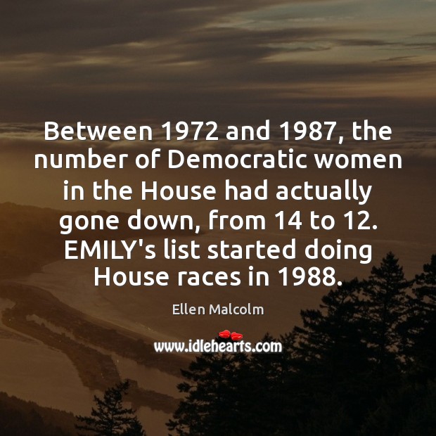 Between 1972 and 1987, the number of Democratic women in the House had actually Ellen Malcolm Picture Quote
