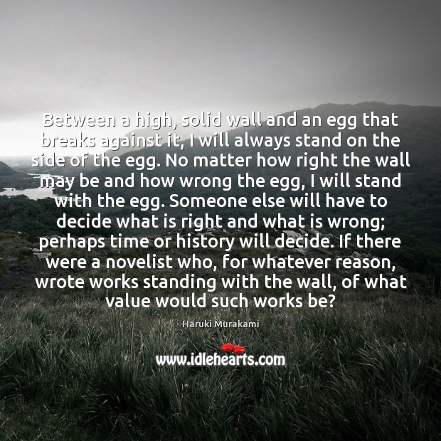 Between a high, solid wall and an egg that breaks against it, Haruki Murakami Picture Quote