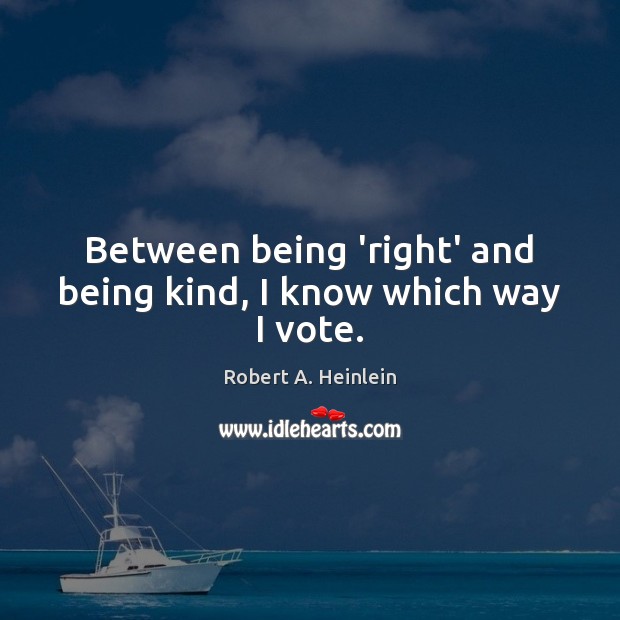 Between being ‘right’ and being kind, I know which way I vote. Robert A. Heinlein Picture Quote