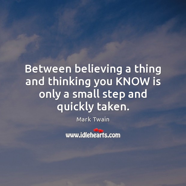 Between believing a thing and thinking you KNOW is only a small step and quickly taken. Image
