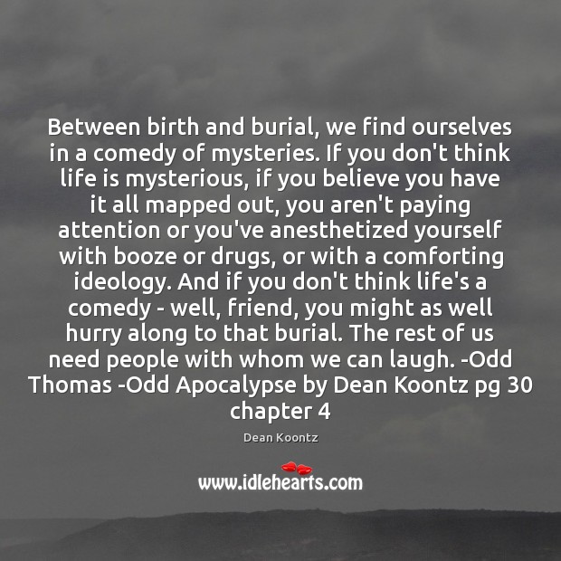 Between birth and burial, we find ourselves in a comedy of mysteries. Dean Koontz Picture Quote