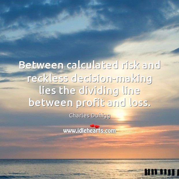 Between calculated risk and reckless decision-making lies the dividing line between profit Charles Duhigg Picture Quote