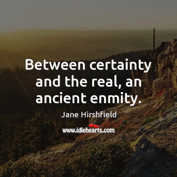 Between certainty and the real, an ancient enmity. Jane Hirshfield Picture Quote