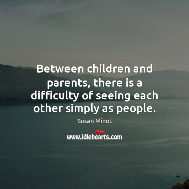 Between children and parents, there is a difficulty of seeing each other simply as people. Image