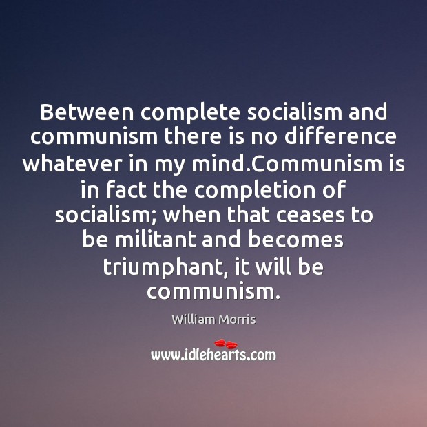 Between complete socialism and communism there is no difference whatever in my William Morris Picture Quote