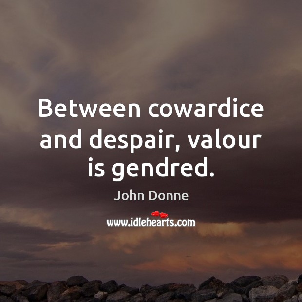 Between cowardice and despair, valour is gendred. John Donne Picture Quote