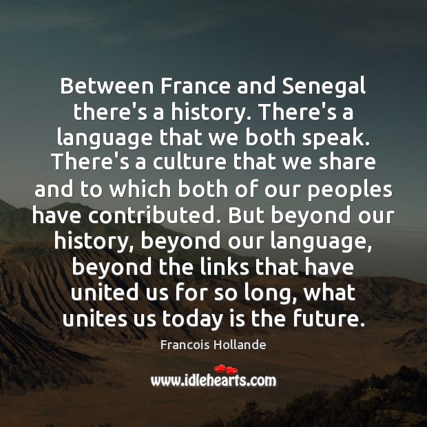 Between France and Senegal there’s a history. There’s a language that we Francois Hollande Picture Quote