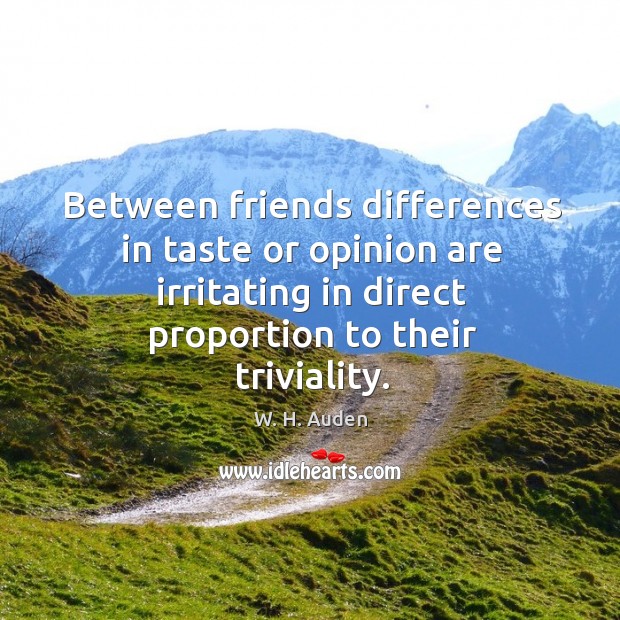 Between friends differences in taste or opinion are irritating in direct proportion to their triviality. W. H. Auden Picture Quote