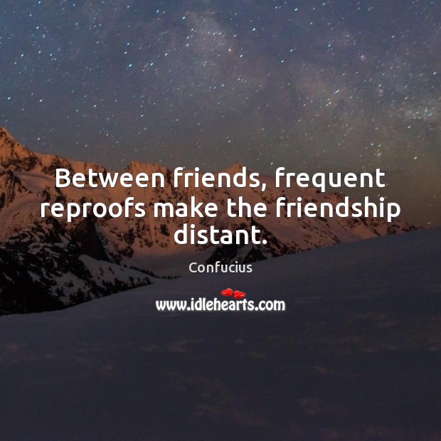 Between friends, frequent reproofs make the friendship distant. Confucius Picture Quote