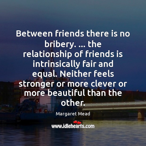 Between friends there is no bribery. … the relationship of friends is intrinsically 