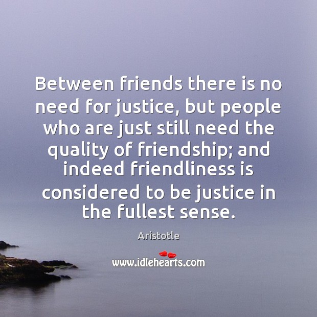 Between friends there is no need for justice, but people who are Aristotle Picture Quote