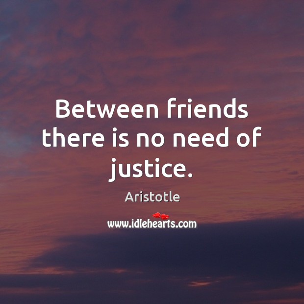 Between friends there is no need of justice. Aristotle Picture Quote