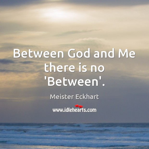 Between God and Me there is no ‘Between’. Meister Eckhart Picture Quote