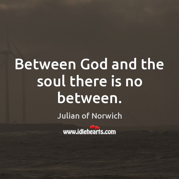 Between God and the soul there is no between. Julian of Norwich Picture Quote