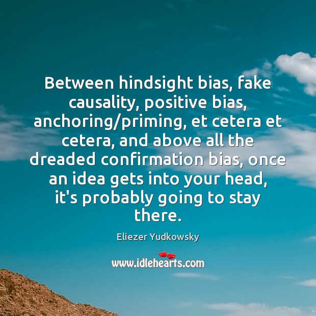 Between hindsight bias, fake causality, positive bias, anchoring/priming, et cetera et Eliezer Yudkowsky Picture Quote
