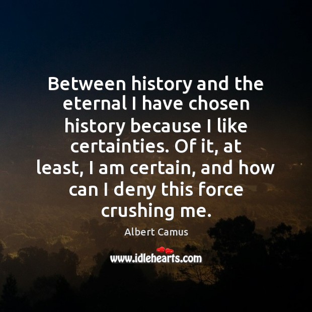 Between history and the eternal I have chosen history because I like Albert Camus Picture Quote