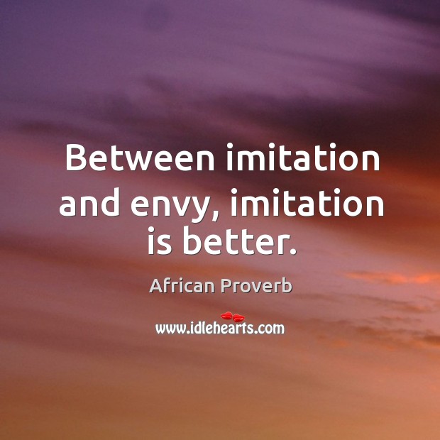 Between imitation and envy, imitation is better. African Proverbs Image