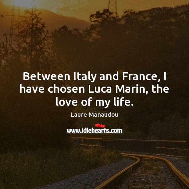 Between Italy and France, I have chosen Luca Marin, the love of my life. Laure Manaudou Picture Quote