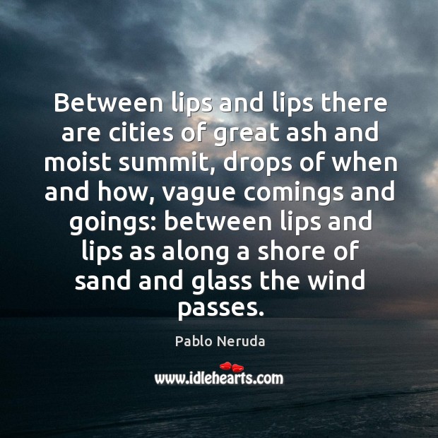 Between lips and lips there are cities of great ash and moist Pablo Neruda Picture Quote