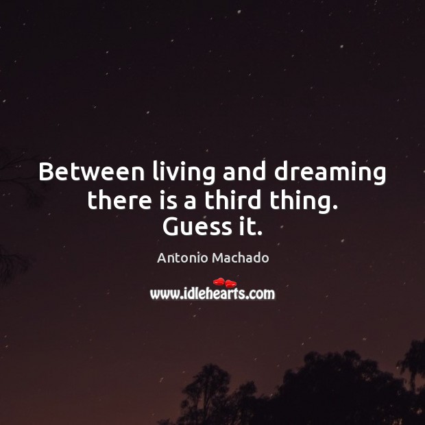 Between living and dreaming there is a third thing. Guess it. Antonio Machado Picture Quote