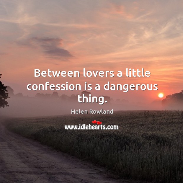 Between lovers a little confession is a dangerous thing. Helen Rowland Picture Quote