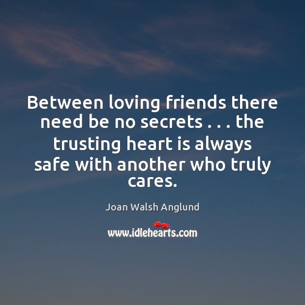 Between loving friends there need be no secrets . . . the trusting heart is Joan Walsh Anglund Picture Quote