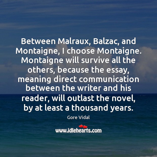 Between Malraux, Balzac, and Montaigne, I choose Montaigne. Montaigne will survive all Gore Vidal Picture Quote