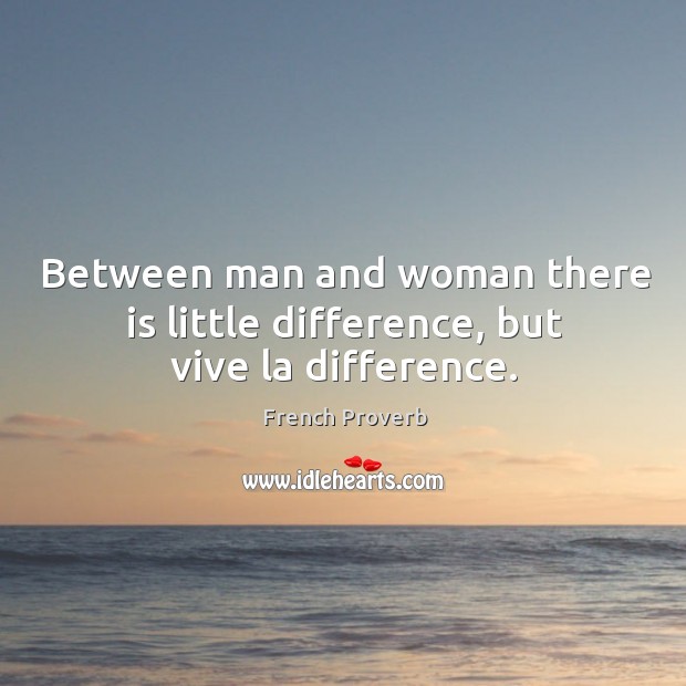 Between man and woman there is little difference, but vive la difference. Image