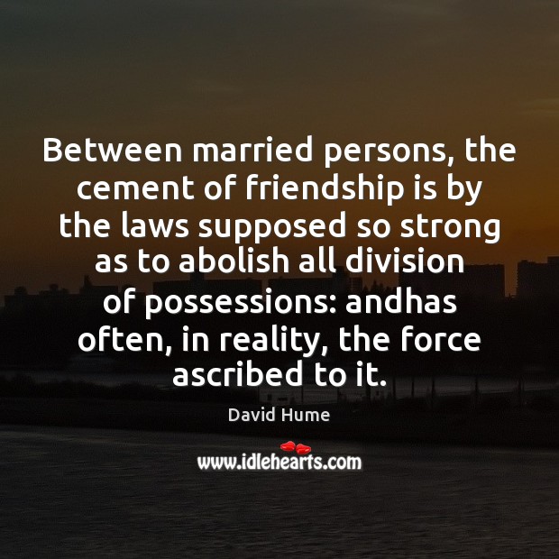 Between married persons, the cement of friendship is by the laws supposed David Hume Picture Quote
