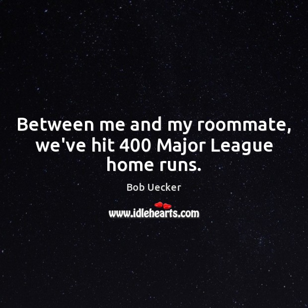 Between me and my roommate, we’ve hit 400 Major League home runs. Bob Uecker Picture Quote