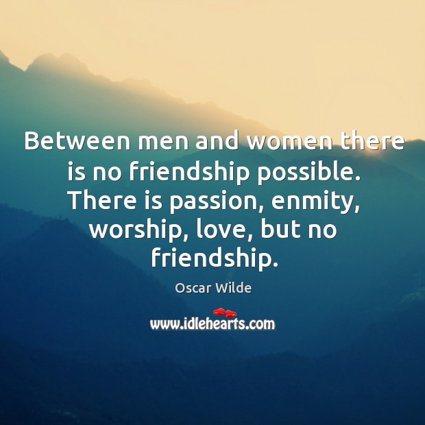 Between men and women there is no friendship possible. There is passion, enmity, worship, love, but no friendship. Oscar Wilde Picture Quote