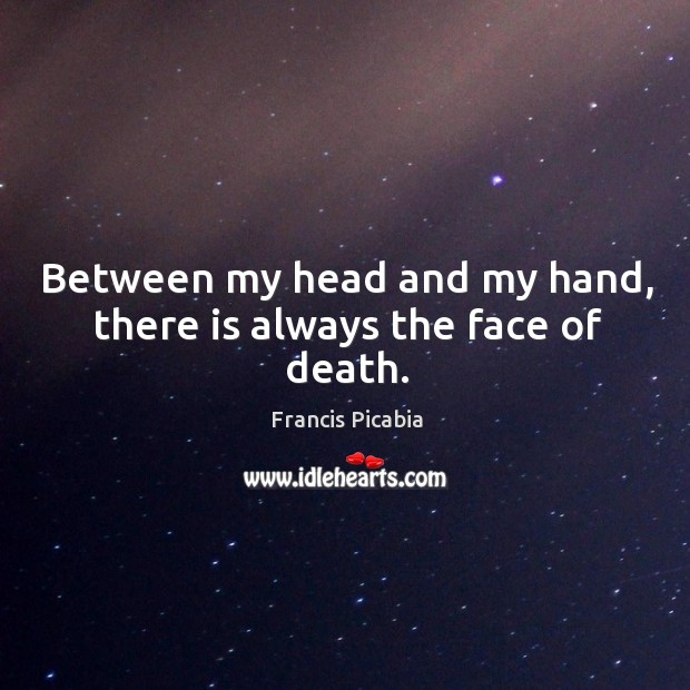 Between my head and my hand, there is always the face of death. Francis Picabia Picture Quote