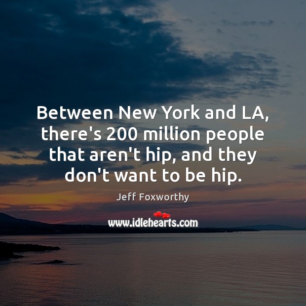 Between New York and LA, there’s 200 million people that aren’t hip, and Jeff Foxworthy Picture Quote