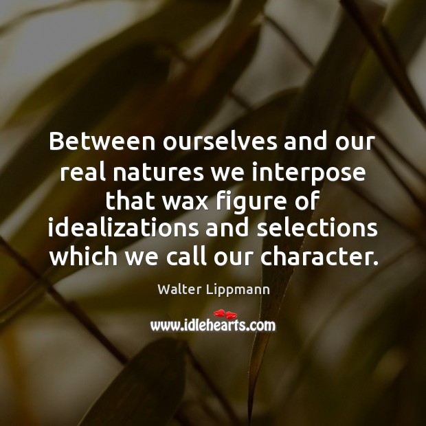 Between ourselves and our real natures we interpose that wax figure of Walter Lippmann Picture Quote