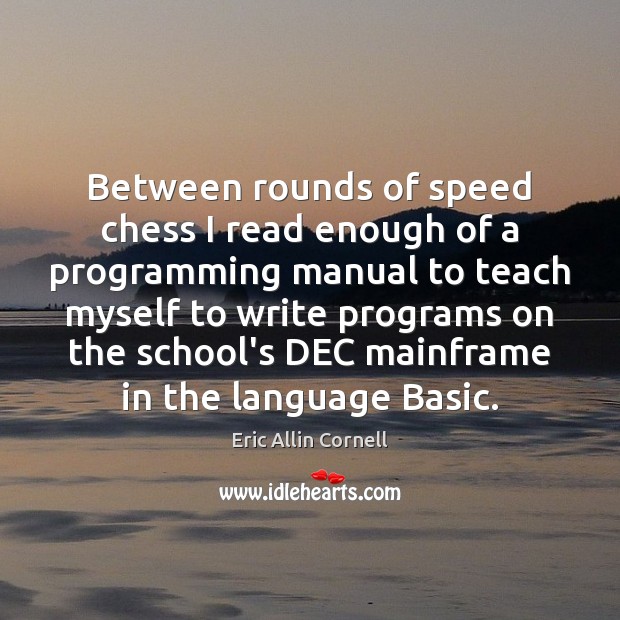Between rounds of speed chess I read enough of a programming manual Eric Allin Cornell Picture Quote