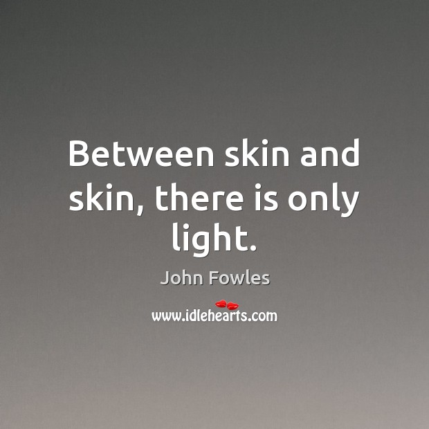 Between skin and skin, there is only light. John Fowles Picture Quote